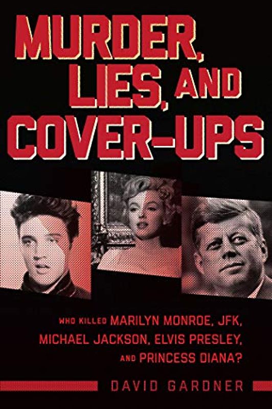 Murder, Lies, and Cover-ups: Who Killed Marilyn Monroe, JFK, Michael Jackson, Elvis Presley, and Princess Diana?