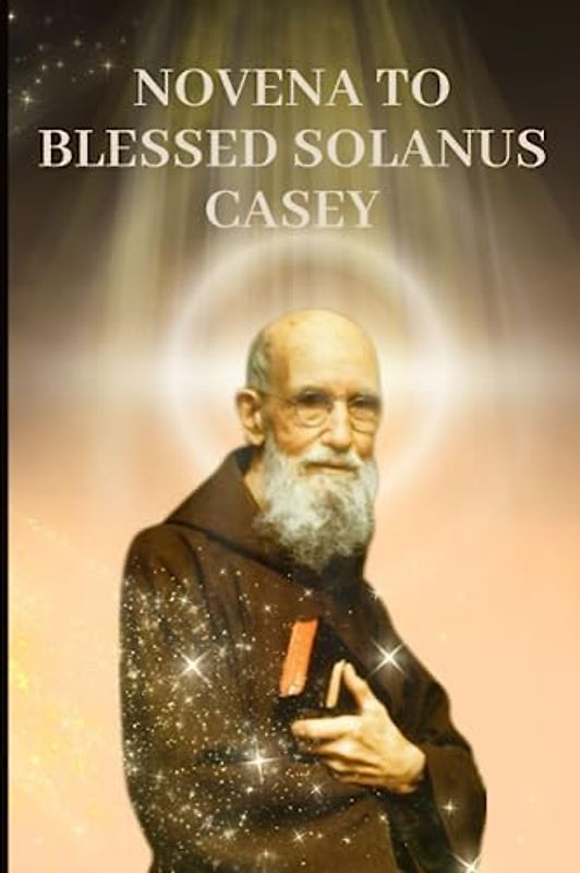 Novena to Blessed Solanus Casey: Powerful prayer book to Blessed Solanus Casey