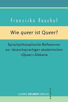 Wie queer ist Queer?. Sprachphilosophische Reflexionen zur deutschsprachigen akademischen 'Queer'–Debatte