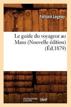 Le Guide Du Voyageur Au Mans (Nouvelle Édition) (Éd.1879)