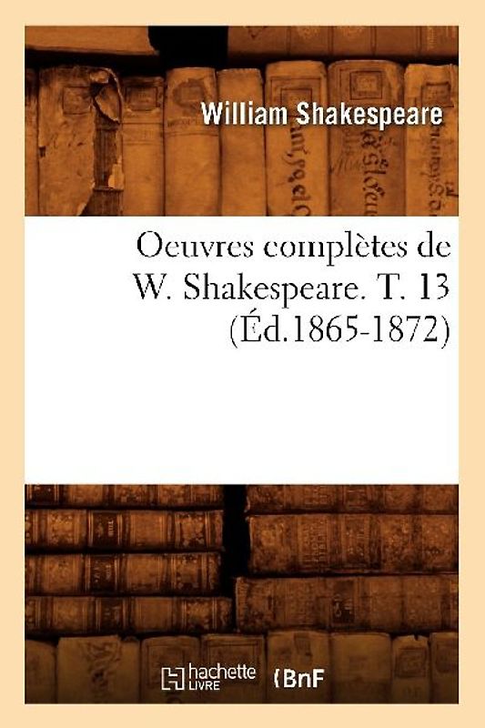Oeuvres Complètes de W. Shakespeare. T. 13 (Éd.1865-1872)