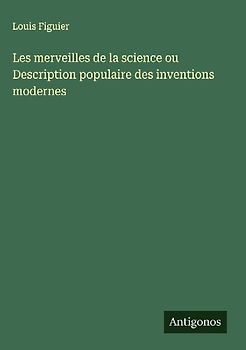Les merveilles de la science ou Description populaire des inventions modernes