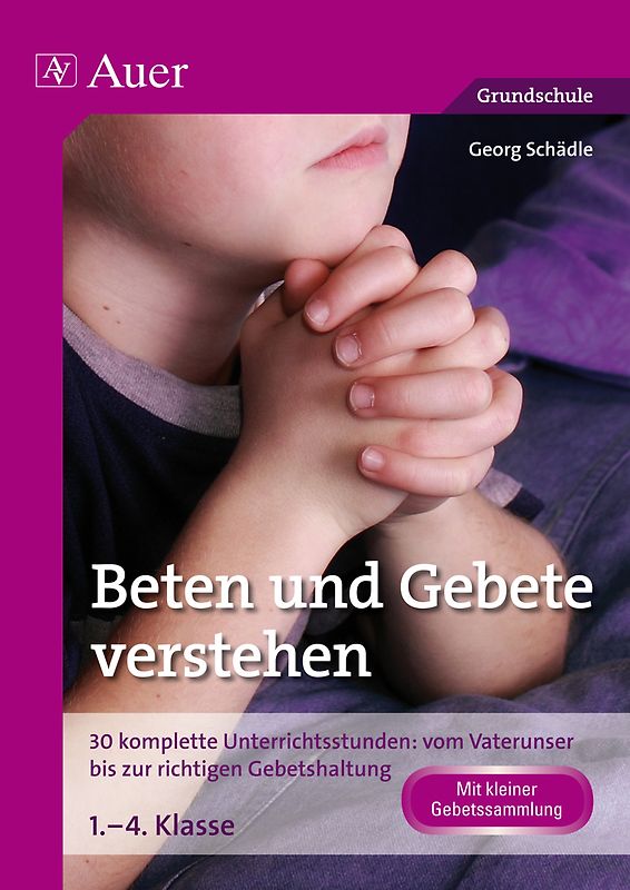 Beten und Gebete verstehen. 30 komplette Unterrichtsstunden: vom Vaterunser bis zur richtigen Gebetshaltung 1. bis 4. Klasse