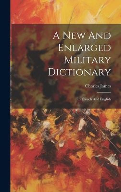 A New And Enlarged Military Dictionary: In French And English
