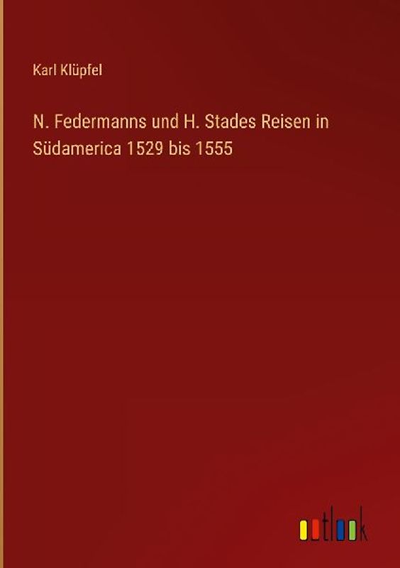N. Federmanns und H. Stades Reisen in Südamerica 1529 bis 1555