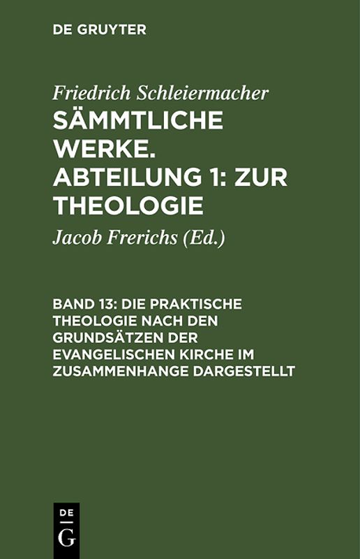 Friedrich Schleiermacher: Sämmtliche Werke. Abteilung 1: Zur Theologie / Die praktische Theologie nach den Grundsätzen der evangelischen Kirche im Zusammenhange dargestellt
