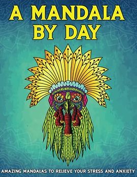 A MANDALA BY DAY: AMAZING MANDALAS TO RELIEVE YOUR STRESS AND ANXIETY