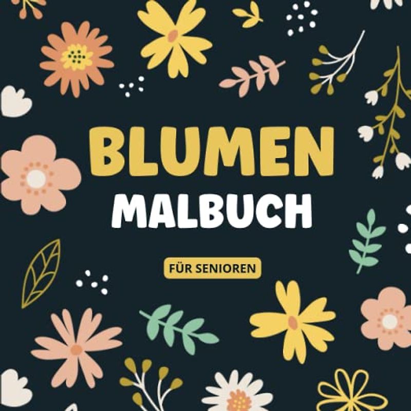 Malbuch für Senioren Blumen: Ausmalbuch Mit Großen Motiven Für Alte Menschen Mit Demenz | Perfekt Zur Entspannung und Steigerung der Konzentration | Frühling Geschenk für Oma und Opa