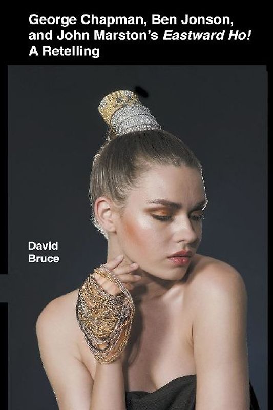 George Chapman, Ben Jonson, and John Marston's Eastward Ho! A Retelling