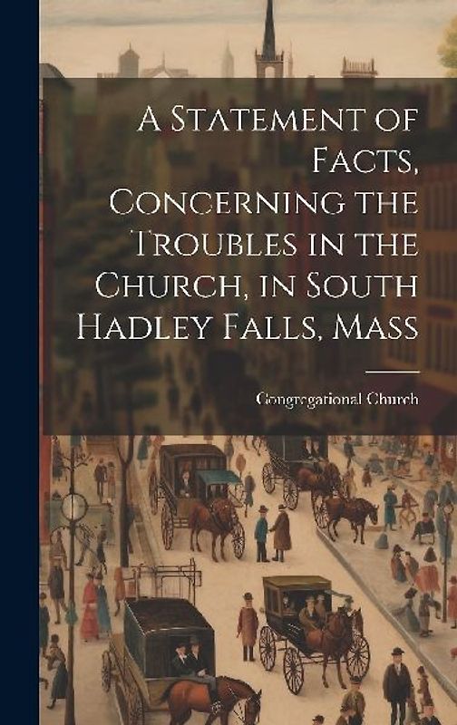 A Statement of Facts, Concerning the Troubles in the Church, in South Hadley Falls, Mass