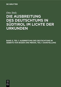 Otto Stolz: Die Ausbreitung des Deutschtums in Südtirol im Lichte der Urkunden / Ausbreitung des Deutschtums im Gebiete von Bozen und Meran, Teil 1: Darstellung