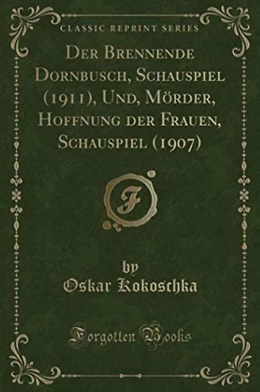 Der Brennende Dornbusch, Schauspiel (1911), Und, Mörder, Hoffnung der Frauen, Schauspiel (1907) (Classic Reprint)