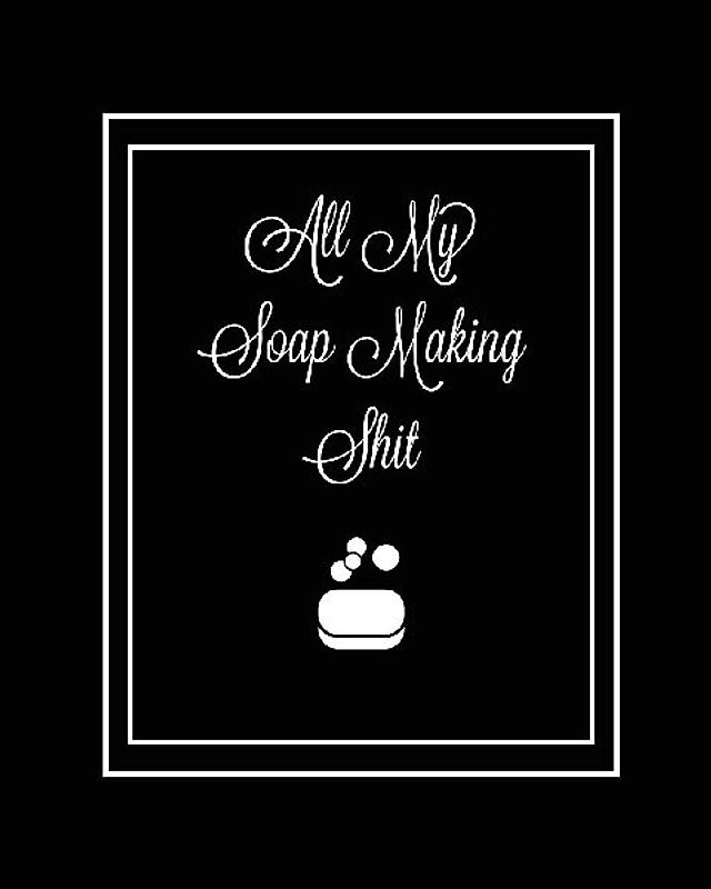 All My Soap Making Shit Journal