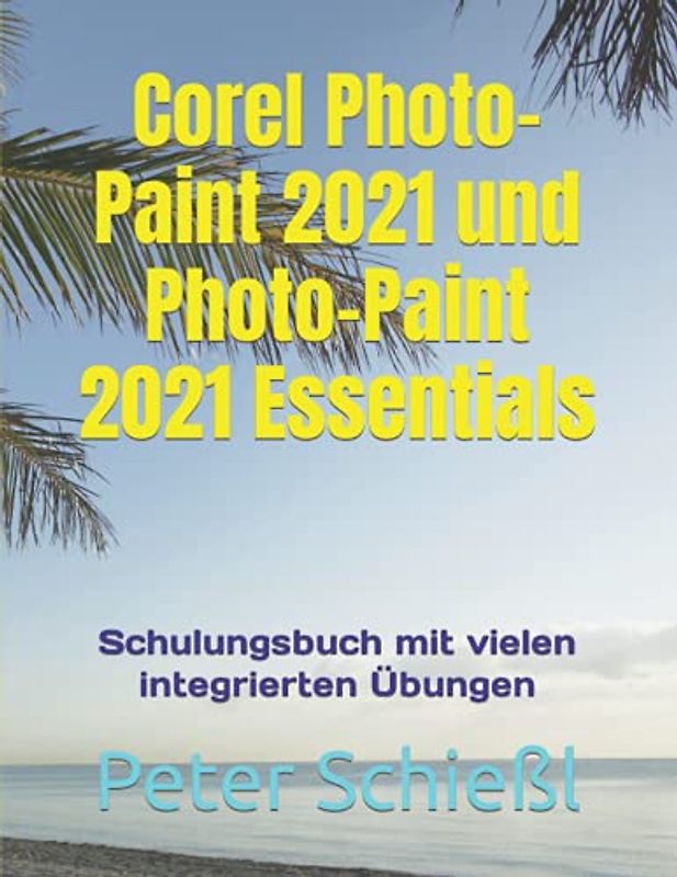 Corel Photo-Paint 2021 und Photo-Paint 2021 Essentials: Schulungsbuch mit vielen integrierten Übungen
