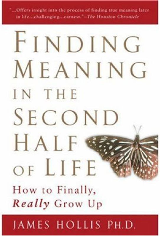 Finding Meaning in the Second Half of Life: How to Finally, Really Grow Up - James Hollis