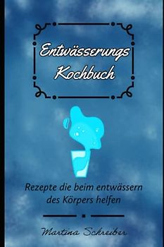 Entwässerung leicht gemacht: Das ultimative Kochbuch für eine gesunde Entwässerung des Körpers