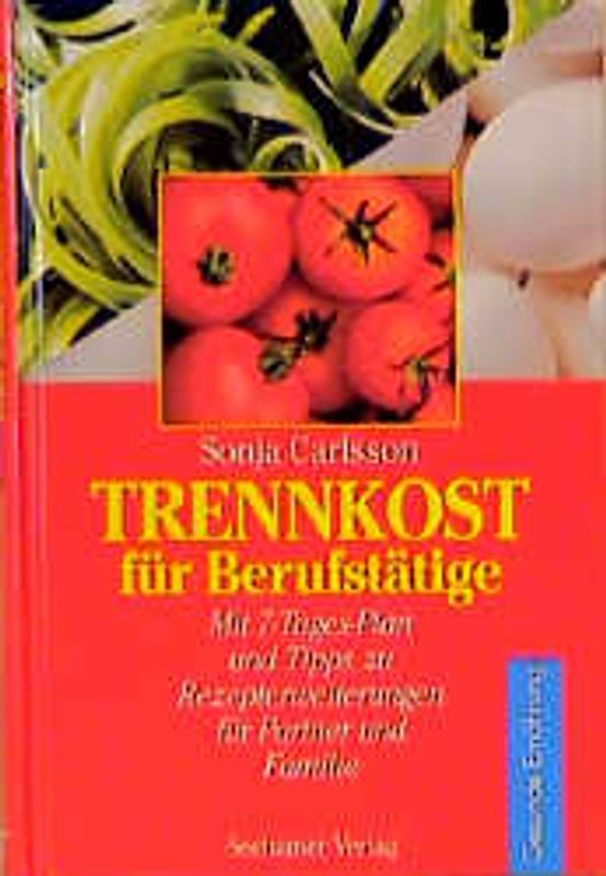 Trennkost für Berufstätige. Mit 7-Tage-Plan und Tipps zu Rezepterweiterungen für Partner und Familie