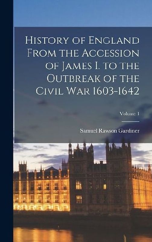 History of England From the Accession of James I. to the Outbreak of the Civil War 1603-1642; Volume 1
