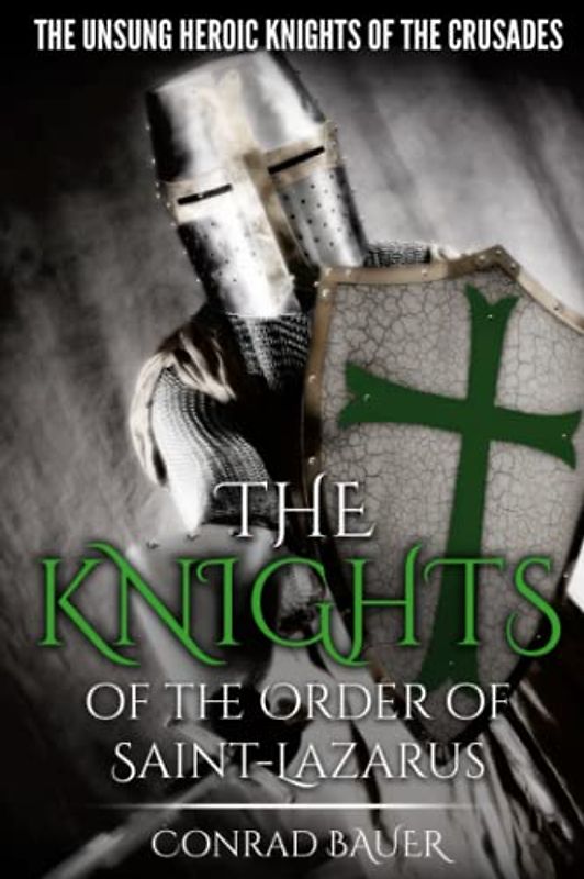 The Knights of the Order of Saint-Lazarus: The Unsung Heroic Knights of the Crusades (History of the Knights and the Crusades, Band 7)