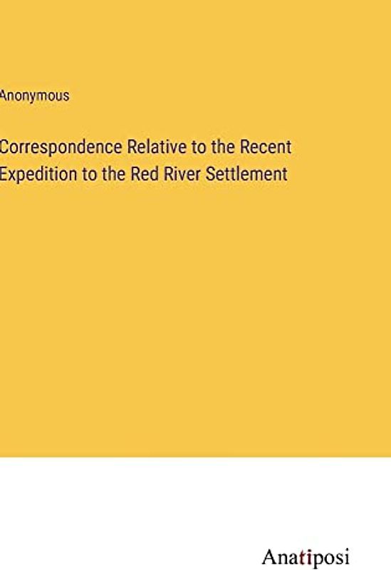 Correspondence Relative to the Recent Expedition to the Red River Settlement