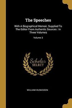 The Speeches: With A Biographical Memoir, Supplied To The Editor From Authentic Sources: In Three Volumes; Volume 3