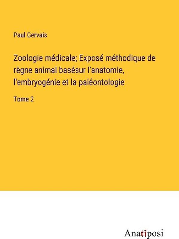 Zoologie médicale; Exposé méthodique de règne animal basésur l'anatomie, l'embryogénie et la paléontologie