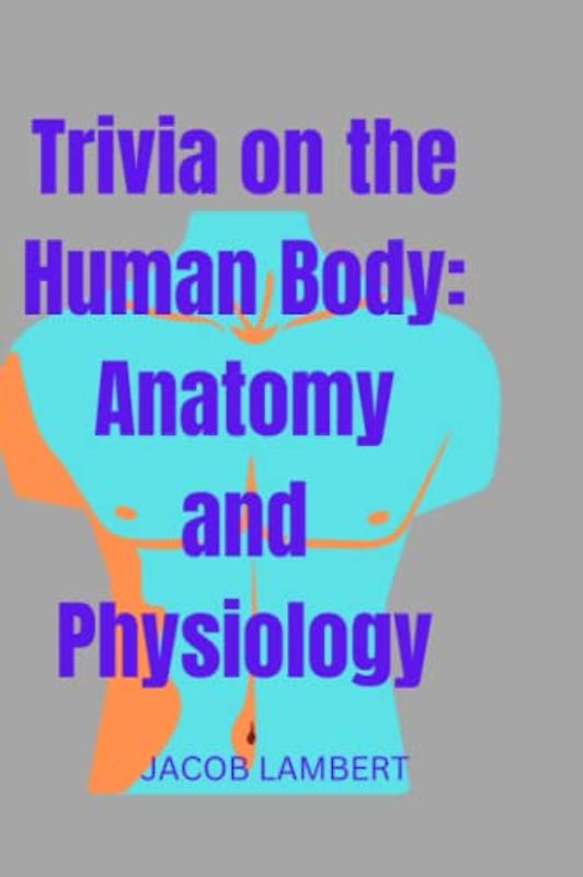 Trivia on the Human Body: Anatomy and Physiology