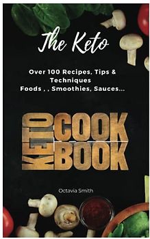 THE KETO COOKBOOK: Transform Your Body and Taste Buds with Over 100 Nutritious Ketogenic Recipes