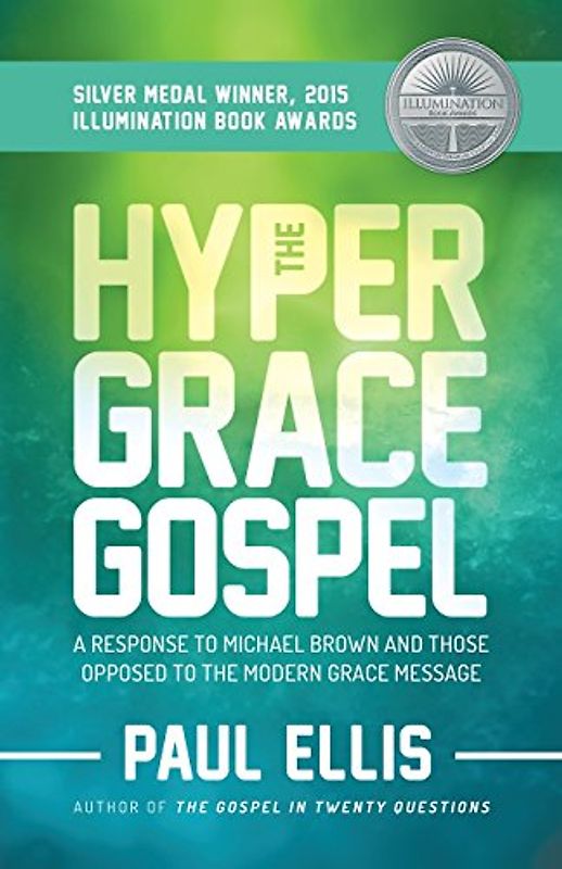 The Hyper-Grace Gospel: A Response to Michael Brown and Those Opposed to the Modern Grace Message - Ellis, Paul
