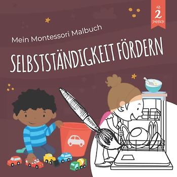 Mein Montessori Malbuch Selbstständigkeit fördern: Hilf mir, es selbst zu tun: Spielerisches Lernbuch zum Thema Selbstständigkeit & Selbstvertrauen für Kinder von 2-6 Jahren
