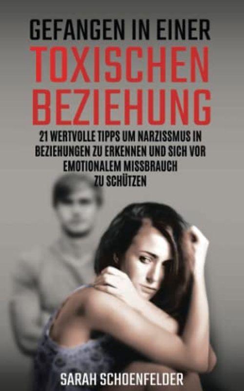 Gefangen in einer toxischen Beziehung: 21 wertvolle Tipps um Narzissmus in Beziehungen zu erkennen und sich vor emotionalem Missbrauch zu schützen.