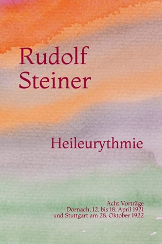Heileurythmie: Acht Vorträge. Dornach, 12. bis 18. April 1921 und Stuttgart am 28. Oktober 1922