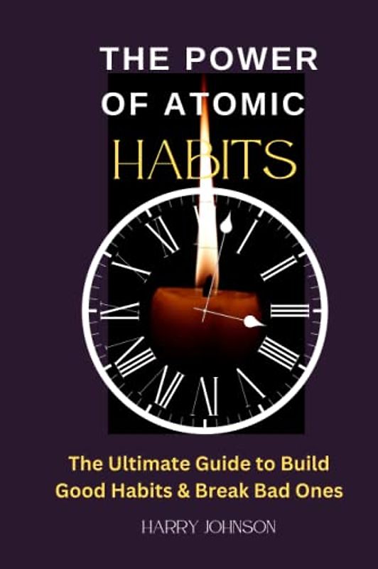 The Power of Atomic Habits: The Ultimate Guide to Build Good Habits & Break Bad Ones