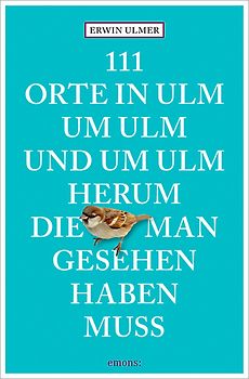 111 Orte in Ulm um Ulm und um Ulm herum, die man gesehen haben muss