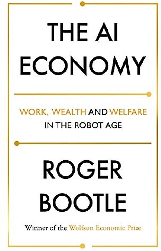 The AI Economy: Work, Wealth and Welfare in the Robot Age: Work, Wealth and Welfare in the Age of the Robot