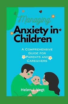 MANAGING ANXIETY IN CHILDREN: A Comprehensive Guide for Parents and Caregivers