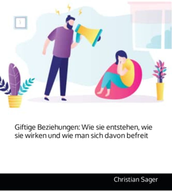 Giftige Beziehungen: Wie sie entstehen, wie sie wirken und wie man sich davon befreit