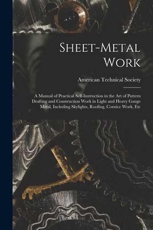 Sheet-Metal Work: A Manual of Practical Self-Instruction in the Art of Pattern Drafting and Construction Work in Light and Heavy Gauge M