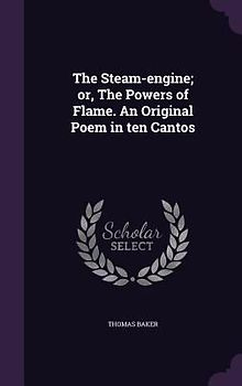 The Steam-engine; or, The Powers of Flame. An Original Poem in ten Cantos