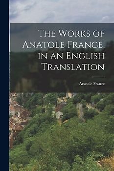 The Works of Anatole France, in an English Translation