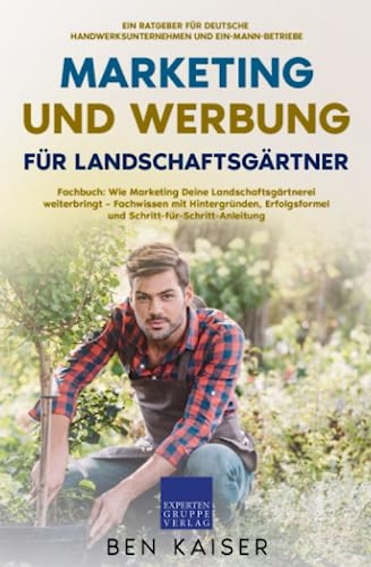 Marketing und Werbung für Landschaftsgärtner: Fachbuch: Wie Marketing Deine Landschaftsgärtnerei weiterbringt – Fachwissen mit Hintergründen, Erfolgsformel und Schritt-für-Schritt-Anleitung