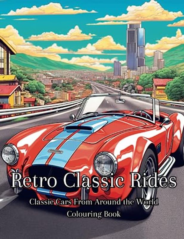 Retro Classic Rides: Classic Cars From Around the World Colouring Book: 50 Vintage Nostalgic Illustrations for Classic Car enthusiasts, Adults or Kids, Fathers Day , Birthday gift.