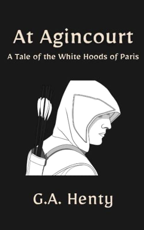 At Agincourt: A Tale of the White Hoods of Paris: A Historical Fiction Adventure Story (Annotated)