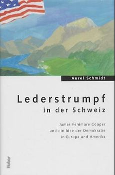 Lederstrumpf in der Schweiz. James Fenimore Cooper und die Idee der Demokratie in Europa und Amerika