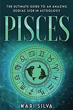 Pisces: The Ultimate Guide to an Amazing Zodiac Sign in Astrology (Zodiac Signs, Band 3)