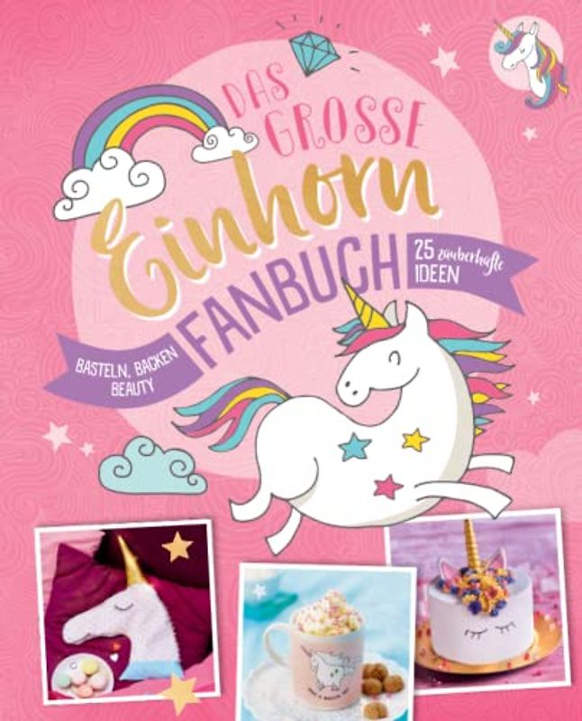 Das große Einhorn-Fanbuch: Basteln, Backen, Beauty & mehr. 25 zauberhafte Ideen