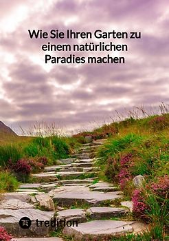 Wie Sie Ihren Garten zu einem natürlichen Paradies machen