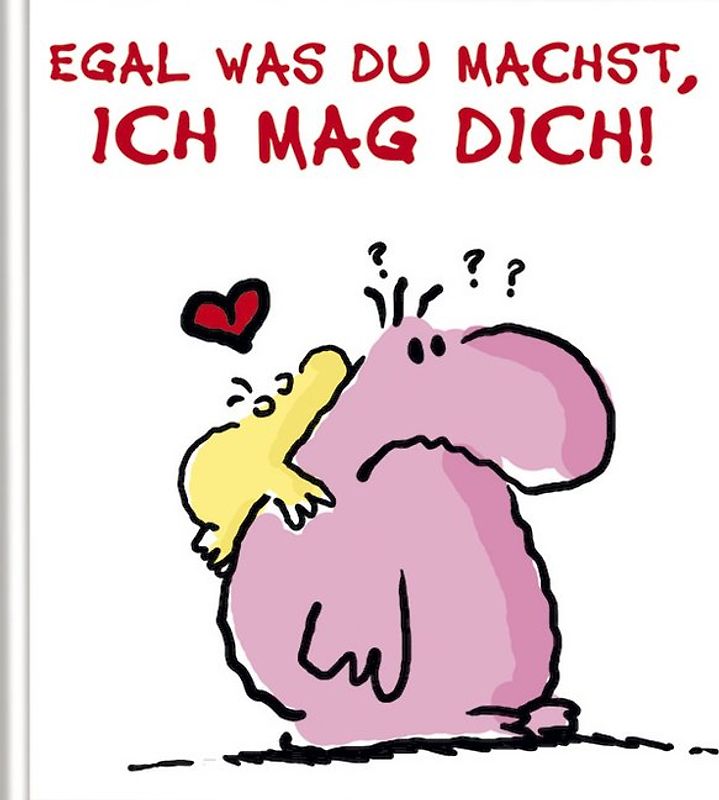 Egal was du machst, ICH MAG DICH!