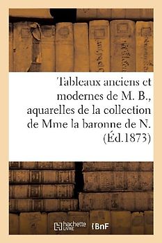Tableaux Anciens Et Modernes de M. B., Aquarelles de la Collection de Mme La Baronne de N.