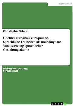 Goethes Verhältnis zur Sprache. Sprachliche Freiheiten als unabdingbare Voraussetzung sprachlicher Gestaltungsräume